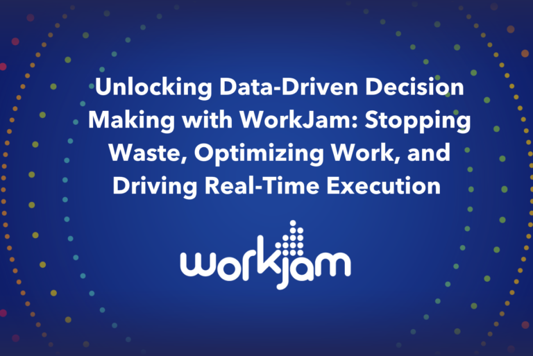 Unlocking Data-Driven Decision Making with WorkJam: Stopping Waste, Optimizing Work, and Driving Real-Time Execution